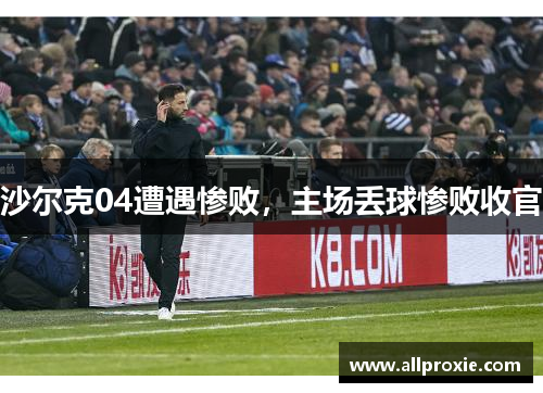 沙尔克04遭遇惨败，主场丢球惨败收官