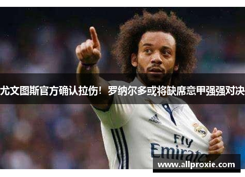 尤文图斯官方确认拉伤！罗纳尔多或将缺席意甲强强对决