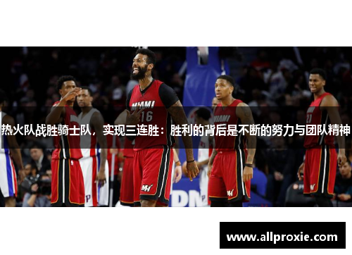 热火队战胜骑士队，实现三连胜：胜利的背后是不断的努力与团队精神