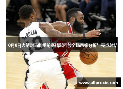10月8日火箭对马刺季前赛精彩回放全场录像分析与亮点总结