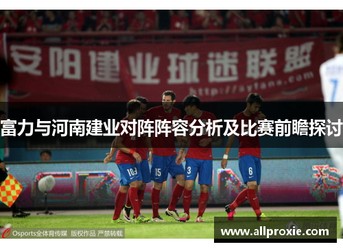 富力与河南建业对阵阵容分析及比赛前瞻探讨