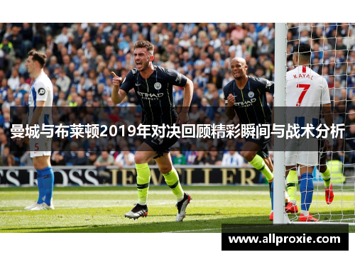 曼城与布莱顿2019年对决回顾精彩瞬间与战术分析