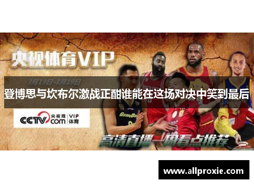 登博思与坎布尔激战正酣谁能在这场对决中笑到最后