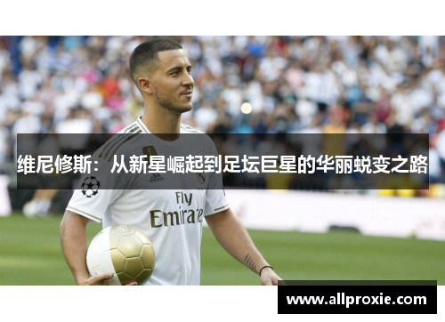 维尼修斯：从新星崛起到足坛巨星的华丽蜕变之路
