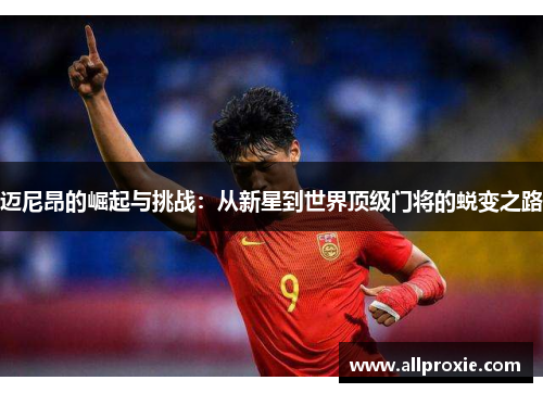 迈尼昂的崛起与挑战：从新星到世界顶级门将的蜕变之路