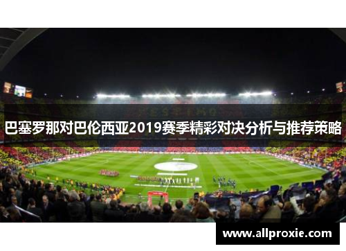巴塞罗那对巴伦西亚2019赛季精彩对决分析与推荐策略