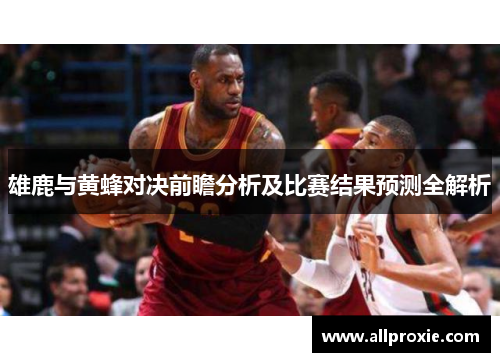 雄鹿与黄蜂对决前瞻分析及比赛结果预测全解析