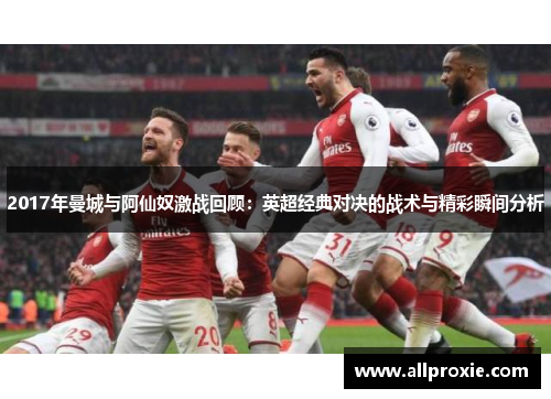 2017年曼城与阿仙奴激战回顾：英超经典对决的战术与精彩瞬间分析
