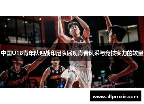中国U18青年队迎战印尼队展现青春风采与竞技实力的较量
