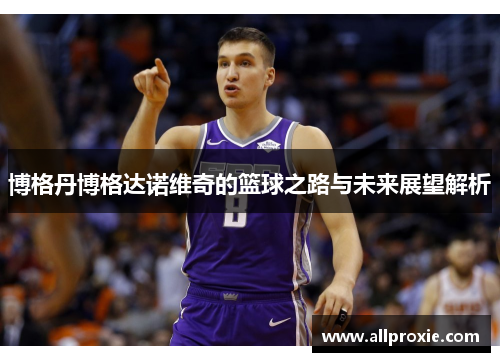 博格丹博格达诺维奇的篮球之路与未来展望解析